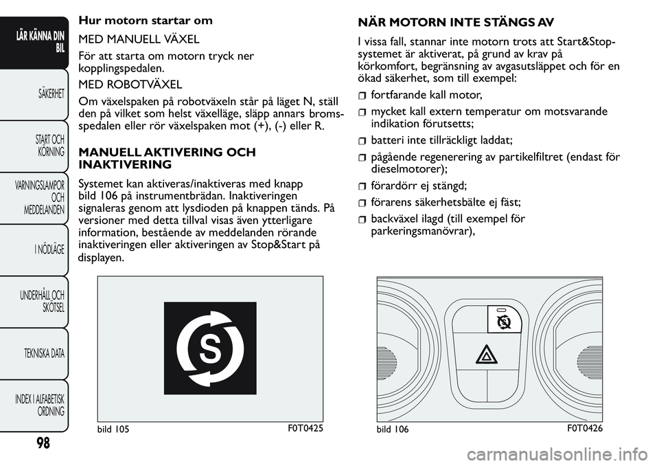 FIAT FIORINO 2017 Drift- och underhållshandbok (in Swedish) Hur motorn startar om
MED MANUELL VÄXEL
För att starta om motorn tryck ner
kopplingspedalen.
MED ROBOTVÄXEL
Om växelspaken på robotväxeln står på läget N, ställ
den på vilket som helst väx FIAT FIORINO 2017 Drift- och underhållshandbok (in Swedish) Hur motorn startar om
MED MANUELL VÄXEL
För att starta om motorn tryck ner
kopplingspedalen.
MED ROBOTVÄXEL
Om växelspaken på robotväxeln står på läget N, ställ
den på vilket som helst väx