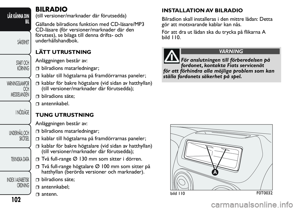 FIAT FIORINO 2017  Drift- och underhållshandbok (in Swedish) BILRADIO
(till versioner/marknader där förutsedda)
Gällande bilradions funktion med CD-läsare/MP3
CD-läsare (för versioner/marknader där den
förutses), se bilaga till denna drifts- och
underh�