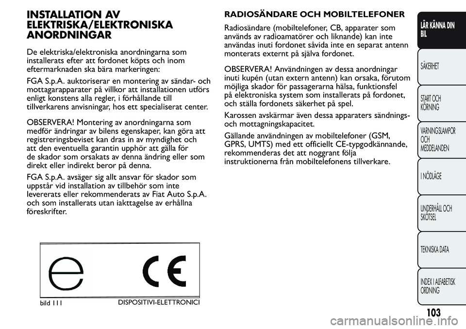 FIAT FIORINO 2017 Drift- och underhållshandbok (in Swedish) INSTALLATION AV
ELEKTRISKA/ELEKTRONISKA
ANORDNINGAR
De elektriska/elektroniska anordningarna som
installerats efter att fordonet köpts och inom
eftermarknaden ska bära markeringen:
FGA S.p.A. auktor FIAT FIORINO 2017 Drift- och underhållshandbok (in Swedish) INSTALLATION AV
ELEKTRISKA/ELEKTRONISKA
ANORDNINGAR
De elektriska/elektroniska anordningarna som
installerats efter att fordonet köpts och inom
eftermarknaden ska bära markeringen:
FGA S.p.A. auktor