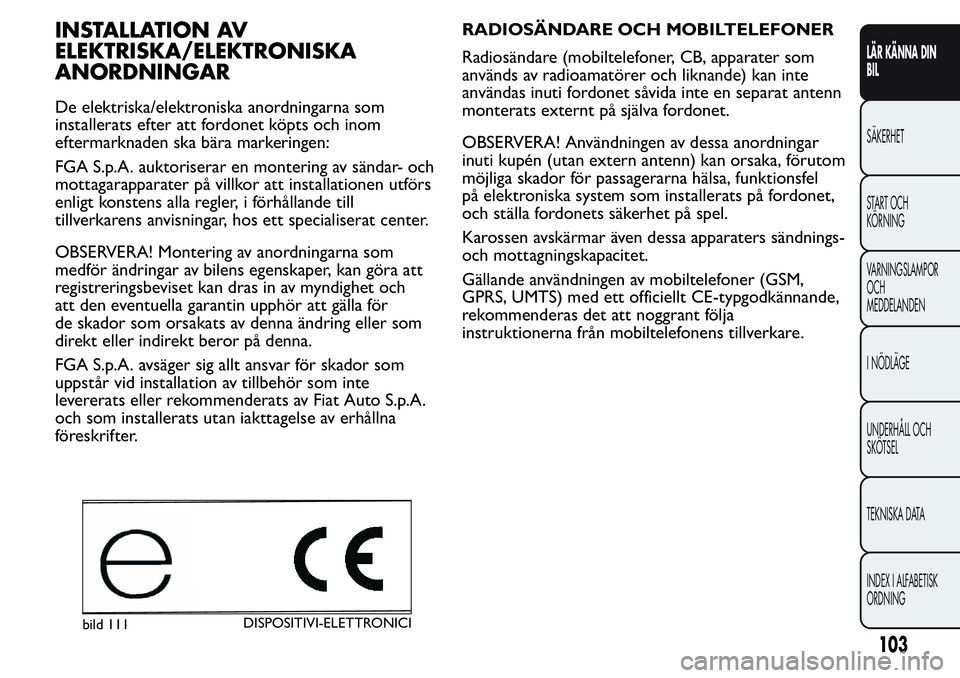 FIAT FIORINO 2017  Drift- och underhållshandbok (in Swedish) INSTALLATION AV
ELEKTRISKA/ELEKTRONISKA
ANORDNINGAR
De elektriska/elektroniska anordningarna som
installerats efter att fordonet köpts och inom
eftermarknaden ska bära markeringen:
FGA S.p.A. auktor