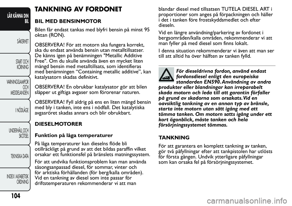 FIAT FIORINO 2017 Drift- och underhållshandbok (in Swedish) TANKNING AV FORDONET
BIL MED BENSINMOTOR
Bilen får endast tankas med blyfri bensin på minst 95
oktan (RON).
OBSERVERA! För att motorn ska fungera korrekt,
ska du endast använda bensin utan metallt FIAT FIORINO 2017 Drift- och underhållshandbok (in Swedish) TANKNING AV FORDONET
BIL MED BENSINMOTOR
Bilen får endast tankas med blyfri bensin på minst 95
oktan (RON).
OBSERVERA! För att motorn ska fungera korrekt,
ska du endast använda bensin utan metallt