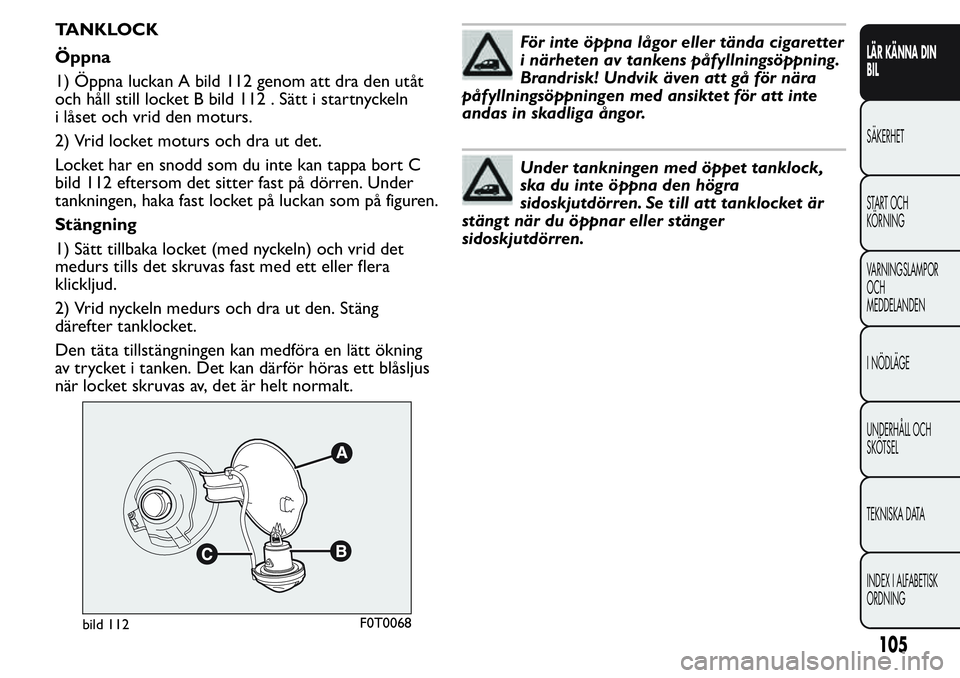 FIAT FIORINO 2017 Drift- och underhållshandbok (in Swedish) TANKLOCK
Öppna
1) Öppna luckan A bild 112 genom att dra den utåt
och håll still locket B bild 112 . Sätt i startnyckeln
i låset och vrid den moturs.
2) Vrid locket moturs och dra ut det.
Locket FIAT FIORINO 2017 Drift- och underhållshandbok (in Swedish) TANKLOCK
Öppna
1) Öppna luckan A bild 112 genom att dra den utåt
och håll still locket B bild 112 . Sätt i startnyckeln
i låset och vrid den moturs.
2) Vrid locket moturs och dra ut det.
Locket