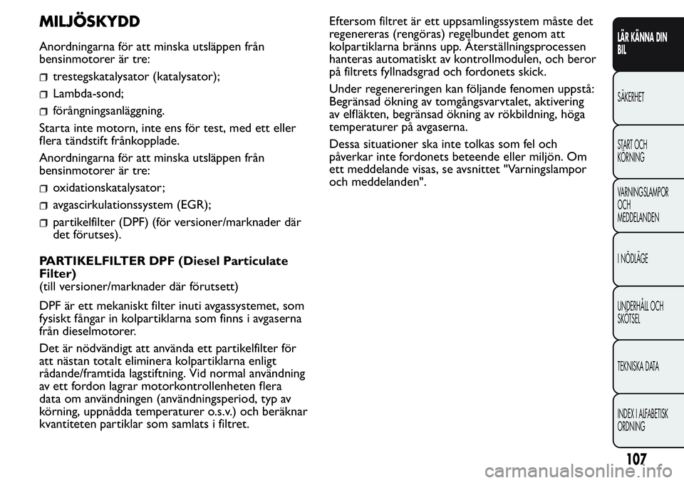 FIAT FIORINO 2017 Drift- och underhållshandbok (in Swedish) MILJÖSKYDD
Anordningarna för att minska utsläppen från
bensinmotorer är tre:
trestegskatalysator (katalysator);
Lambda-sond;
förångningsanläggning.
Starta inte motorn, inte ens för test, med FIAT FIORINO 2017 Drift- och underhållshandbok (in Swedish) MILJÖSKYDD
Anordningarna för att minska utsläppen från
bensinmotorer är tre:
trestegskatalysator (katalysator);
Lambda-sond;
förångningsanläggning.
Starta inte motorn, inte ens för test, med