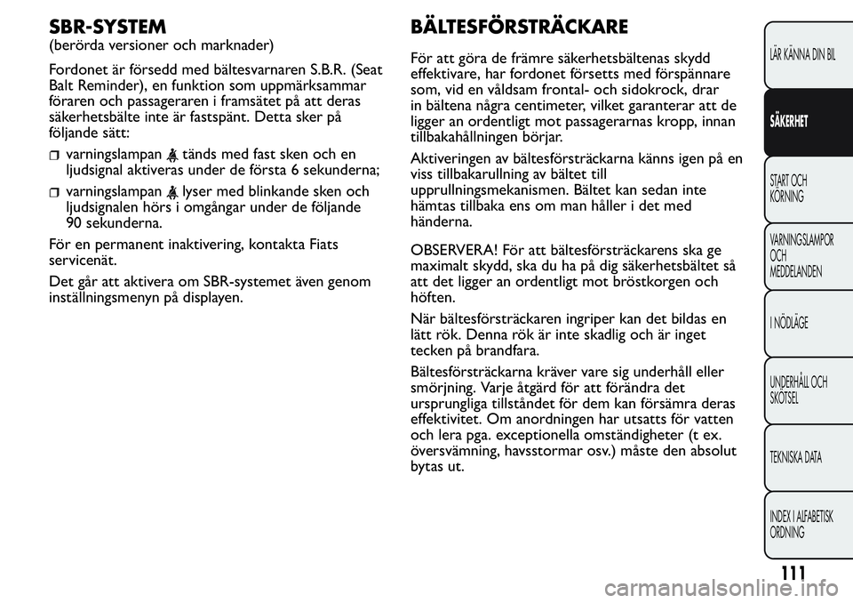 FIAT FIORINO 2017 Drift- och underhållshandbok (in Swedish) SBR-SYSTEM
(berörda versioner och marknader)
Fordonet är försedd med bältesvarnaren S.B.R. (Seat
Balt Reminder), en funktion som uppmärksammar
föraren och passageraren i framsätet på att deras FIAT FIORINO 2017 Drift- och underhållshandbok (in Swedish) SBR-SYSTEM
(berörda versioner och marknader)
Fordonet är försedd med bältesvarnaren S.B.R. (Seat
Balt Reminder), en funktion som uppmärksammar
föraren och passageraren i framsätet på att deras