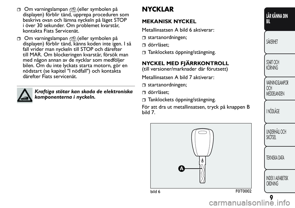 FIAT FIORINO 2017 Drift- och underhållshandbok (in Swedish) Om varningslampan(eller symbolen på
displayen) förblir tänd, upprepa proceduren som
beskrivs ovan och lämna nyckeln på läget STOP
i över 30 sekunder. Om problemet kvarstår,
kontakta Fiats Serv FIAT FIORINO 2017 Drift- och underhållshandbok (in Swedish) Om varningslampan(eller symbolen på
displayen) förblir tänd, upprepa proceduren som
beskrivs ovan och lämna nyckeln på läget STOP
i över 30 sekunder. Om problemet kvarstår,
kontakta Fiats Serv