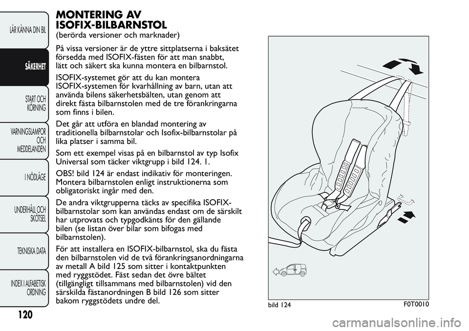 FIAT FIORINO 2017 Drift- och underhållshandbok (in Swedish) MONTERING AV
ISOFIX-BILBARNSTOL
(berörda versioner och marknader)
På vissa versioner är de yttre sittplatserna i baksätet
försedda med ISOFIX-fästen för att man snabbt,
lätt och säkert ska ku FIAT FIORINO 2017 Drift- och underhållshandbok (in Swedish) MONTERING AV
ISOFIX-BILBARNSTOL
(berörda versioner och marknader)
På vissa versioner är de yttre sittplatserna i baksätet
försedda med ISOFIX-fästen för att man snabbt,
lätt och säkert ska ku