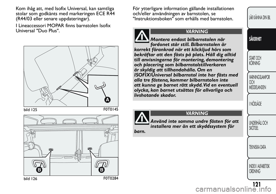 FIAT FIORINO 2017 Drift- och underhållshandbok (in Swedish) Kom ihåg att, med Isofix Universal, kan samtliga
stolar som godkänts med markeringen ECE R44
(R44/03 eller senare uppdateringar).
I Lineaccessori MOPAR finns barnstolen Isofix
Universal "Duo Plu FIAT FIORINO 2017 Drift- och underhållshandbok (in Swedish) Kom ihåg att, med Isofix Universal, kan samtliga
stolar som godkänts med markeringen ECE R44
(R44/03 eller senare uppdateringar).
I Lineaccessori MOPAR finns barnstolen Isofix
Universal "Duo Plu