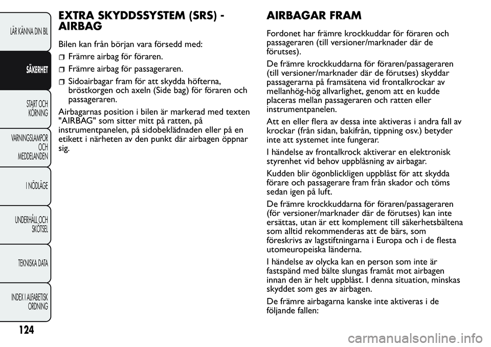 FIAT FIORINO 2017 Drift- och underhållshandbok (in Swedish) EXTRA SKYDDSSYSTEM (SRS) -
AIRBAG
Bilen kan från början vara försedd med:
Främre airbag för föraren.
Främre airbag för passageraren.
Sidoairbagar fram för att skydda höfterna,
bröstkorgen o FIAT FIORINO 2017 Drift- och underhållshandbok (in Swedish) EXTRA SKYDDSSYSTEM (SRS) -
AIRBAG
Bilen kan från början vara försedd med:
Främre airbag för föraren.
Främre airbag för passageraren.
Sidoairbagar fram för att skydda höfterna,
bröstkorgen o