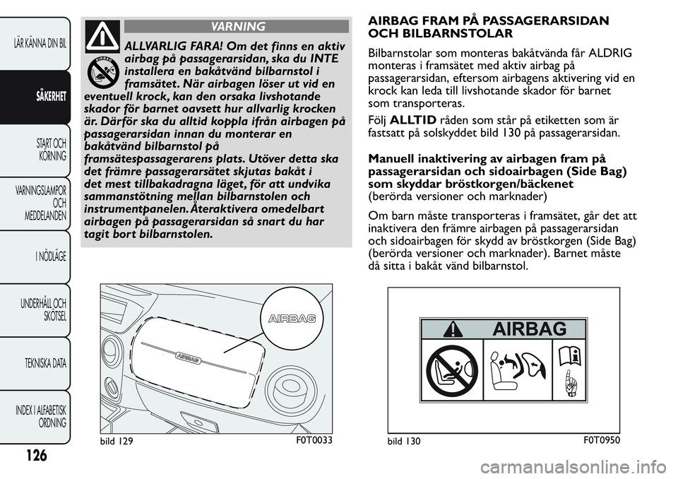 FIAT FIORINO 2017 Drift- och underhållshandbok (in Swedish) VARNING
ALLVARLIG FARA! Om det finns en aktiv
airbag på passagerarsidan, ska du INTE
installera en bakåtvänd bilbarnstol i
framsätet . När airbagen löser ut vid en
eventuell krock, kan den orsak FIAT FIORINO 2017 Drift- och underhållshandbok (in Swedish) VARNING
ALLVARLIG FARA! Om det finns en aktiv
airbag på passagerarsidan, ska du INTE
installera en bakåtvänd bilbarnstol i
framsätet . När airbagen löser ut vid en
eventuell krock, kan den orsak