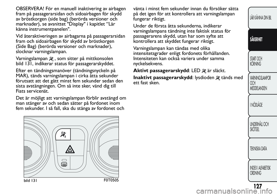 FIAT FIORINO 2017 Drift- och underhållshandbok (in Swedish) OBSERVERA! För en manuell inaktivering av airbagen
fram på passagerarsidan och sidoairbagen för skydd
av bröstkorgen (side bag) (berörda versioner och
marknader), se avsnittet "Display" i FIAT FIORINO 2017 Drift- och underhållshandbok (in Swedish) OBSERVERA! För en manuell inaktivering av airbagen
fram på passagerarsidan och sidoairbagen för skydd
av bröstkorgen (side bag) (berörda versioner och
marknader), se avsnittet "Display" i