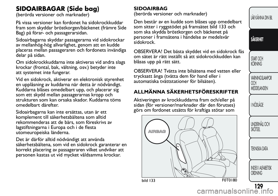FIAT FIORINO 2017 Drift- och underhållshandbok (in Swedish) SIDOAIRBAGAR (Side bag)
(berörda versioner och marknader)
På vissa versioner kan fordonet ha sidokrockkuddar
fram som skyddar bröstkorgen/bäckenet (främre Side
Bag) på förar- och passagerarsida FIAT FIORINO 2017 Drift- och underhållshandbok (in Swedish) SIDOAIRBAGAR (Side bag)
(berörda versioner och marknader)
På vissa versioner kan fordonet ha sidokrockkuddar
fram som skyddar bröstkorgen/bäckenet (främre Side
Bag) på förar- och passagerarsida