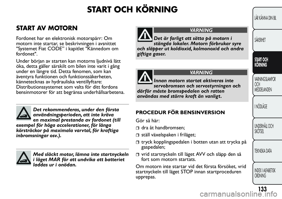 FIAT FIORINO 2017 Drift- och underhållshandbok (in Swedish) START OCH KÖRNING
START AV MOTORN
Fordonet har en elektronisk motorspärr: Om
motorn inte startar, se beskrivningen i avsnittet
"Systemet Fiat CODE” i kapitlet "Kännedom om
fordonet".
FIAT FIORINO 2017 Drift- och underhållshandbok (in Swedish) START OCH KÖRNING
START AV MOTORN
Fordonet har en elektronisk motorspärr: Om
motorn inte startar, se beskrivningen i avsnittet
"Systemet Fiat CODE” i kapitlet "Kännedom om
fordonet".