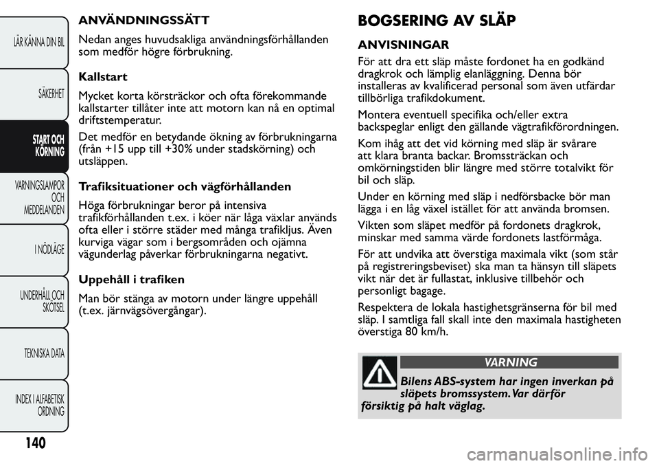 FIAT FIORINO 2017  Drift- och underhållshandbok (in Swedish) ANVÄNDNINGSSÄTT
Nedan anges huvudsakliga användningsförhållanden
som medför högre förbrukning.
Kallstart
Mycket korta körsträckor och ofta förekommande
kallstarter tillåter inte att motorn