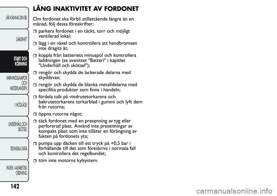 FIAT FIORINO 2017  Drift- och underhållshandbok (in Swedish) LÅNG INAKTIVITET AV FORDONET
Om fordonet ska förbli stillastående längre än en
månad, följ dessa föreskrifter:
parkera fordonet i en täckt, torr och möjligt
ventilerad lokal;
lägg i en väx