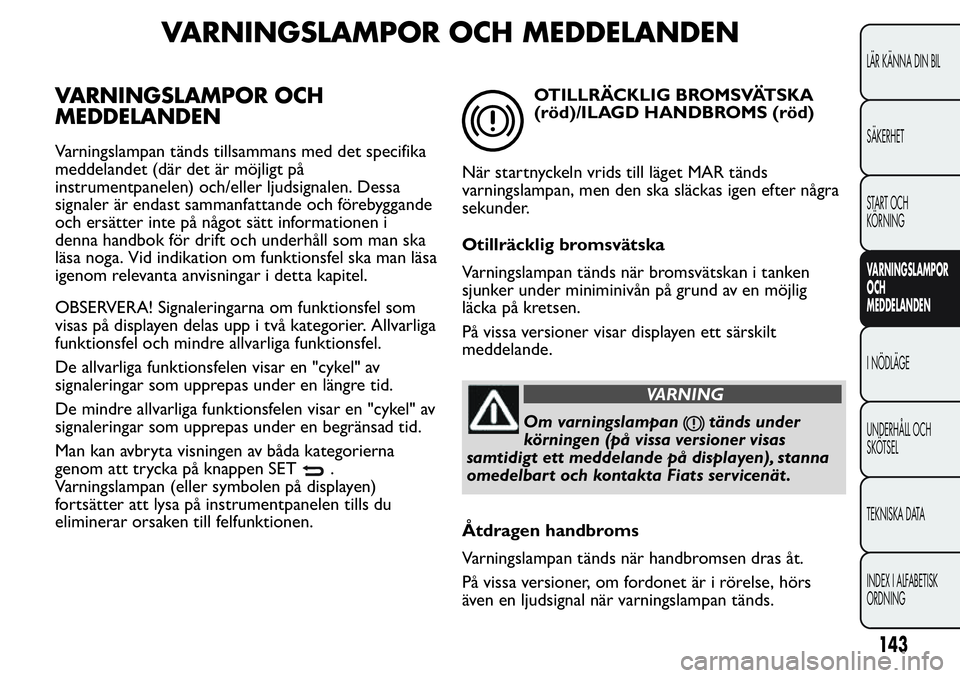 FIAT FIORINO 2017  Drift- och underhållshandbok (in Swedish) VARNINGSLAMPOR OCH MEDDELANDEN
VARNINGSLAMPOR OCH
MEDDELANDEN
Varningslampan tänds tillsammans med det specifika
meddelandet (där det är möjligt på
instrumentpanelen) och/eller ljudsignalen. Dess