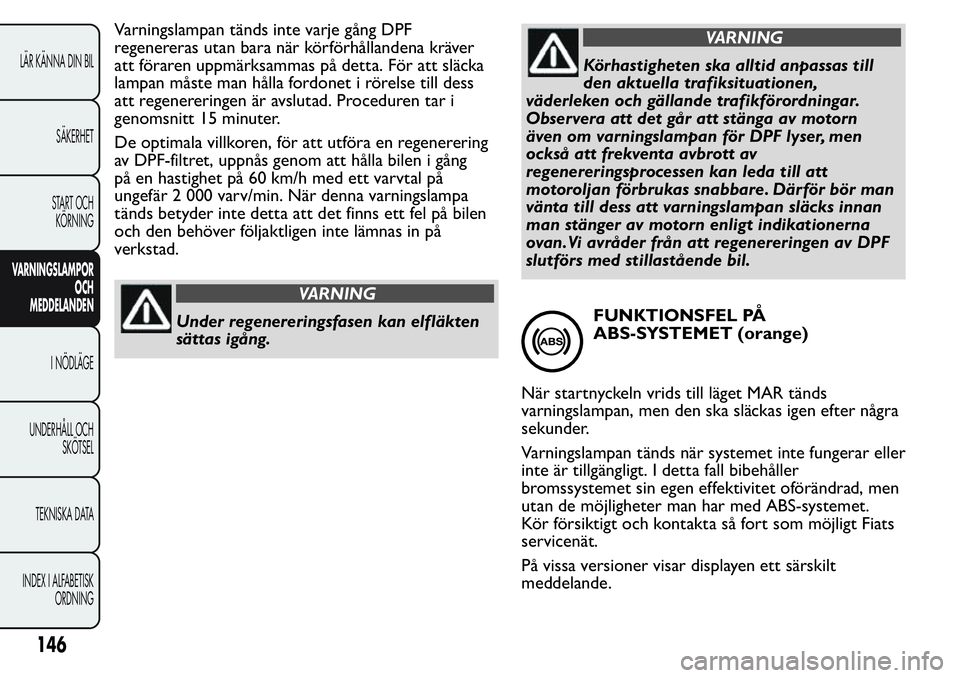 FIAT FIORINO 2017  Drift- och underhållshandbok (in Swedish) Varningslampan tänds inte varje gång DPF
regenereras utan bara när körförhållandena kräver
att föraren uppmärksammas på detta. För att släcka
lampan måste man hålla fordonet i rörelse t