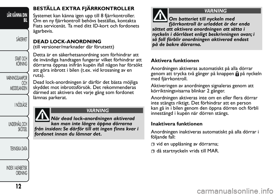 FIAT FIORINO 2017 Drift- och underhållshandbok (in Swedish) BESTÄLLA EXTRA FJÄRRKONTROLLER
Systemet kan känna igen upp till 8 fjärrkontroller.
Om en ny fjärrkontroll behövs beställas, kontakta
Fiats servicenät. Ta med ditt ID-kort och fordonets
ägarbe FIAT FIORINO 2017 Drift- och underhållshandbok (in Swedish) BESTÄLLA EXTRA FJÄRRKONTROLLER
Systemet kan känna igen upp till 8 fjärrkontroller.
Om en ny fjärrkontroll behövs beställas, kontakta
Fiats servicenät. Ta med ditt ID-kort och fordonets
ägarbe