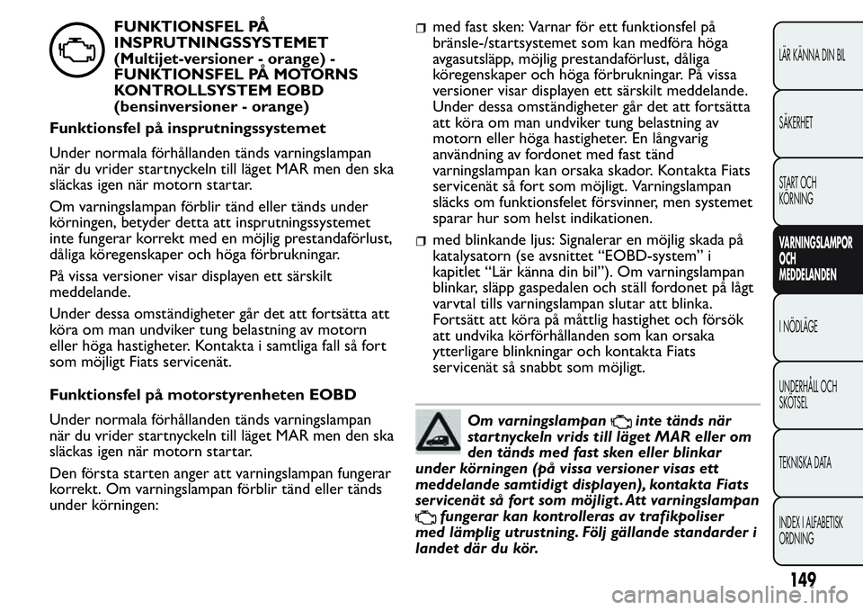 FIAT FIORINO 2017 Drift- och underhållshandbok (in Swedish) FUNKTIONSFEL PÅ
INSPRUTNINGSSYSTEMET
(Multijet-versioner - orange) -
FUNKTIONSFEL PÅ MOTORNS
KONTROLLSYSTEM EOBD
(bensinversioner - orange)
Funktionsfel på insprutningssystemet
Under normala förh FIAT FIORINO 2017 Drift- och underhållshandbok (in Swedish) FUNKTIONSFEL PÅ
INSPRUTNINGSSYSTEMET
(Multijet-versioner - orange) -
FUNKTIONSFEL PÅ MOTORNS
KONTROLLSYSTEM EOBD
(bensinversioner - orange)
Funktionsfel på insprutningssystemet
Under normala förh