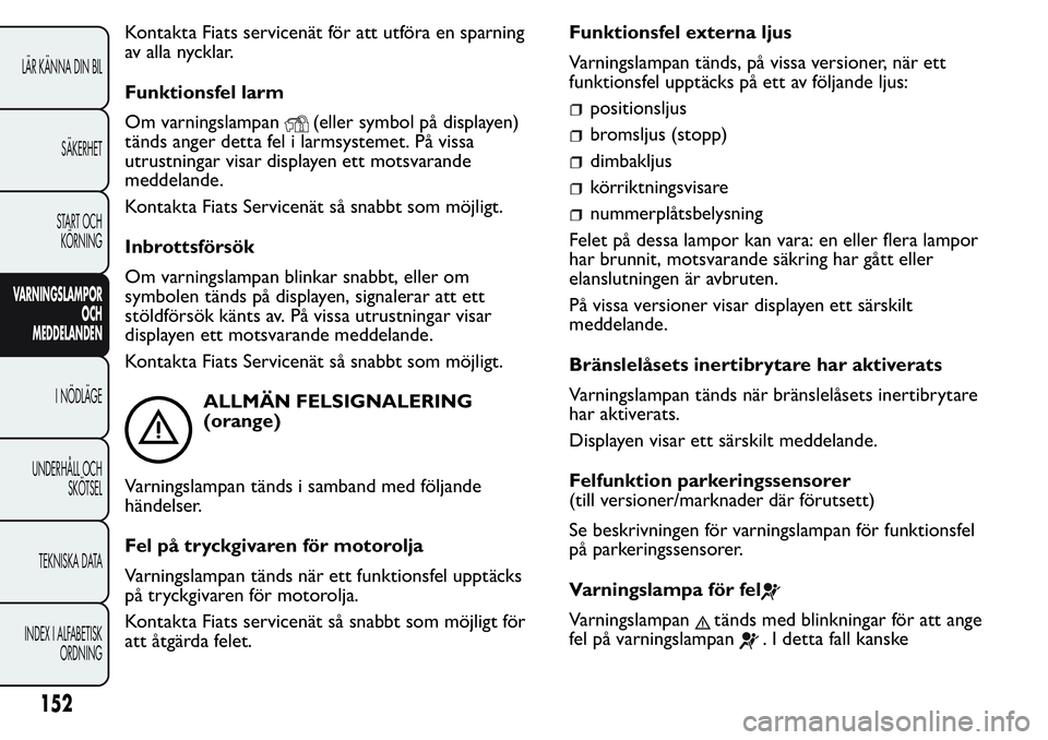 FIAT FIORINO 2017 Drift- och underhållshandbok (in Swedish) Kontakta Fiats servicenät för att utföra en sparning
av alla nycklar.
Funktionsfel larm
Om varningslampan
(eller symbol på displayen)
tänds anger detta fel i larmsystemet. På vissa
utrustningar FIAT FIORINO 2017 Drift- och underhållshandbok (in Swedish) Kontakta Fiats servicenät för att utföra en sparning
av alla nycklar.
Funktionsfel larm
Om varningslampan
(eller symbol på displayen)
tänds anger detta fel i larmsystemet. På vissa
utrustningar