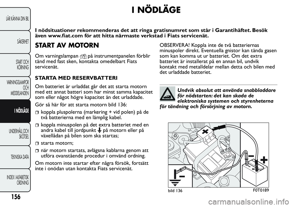 FIAT FIORINO 2017 Drift- och underhållshandbok (in Swedish) I NÖDLÄGE
I nödsituationer rekommenderas det att ringa gratisnumret som står i Garantihäftet. Besök
även www.fiat.com för att hitta närmaste verkstad i Fiats servicenät.
START AV MOTORN
Om v FIAT FIORINO 2017 Drift- och underhållshandbok (in Swedish) I NÖDLÄGE
I nödsituationer rekommenderas det att ringa gratisnumret som står i Garantihäftet. Besök
även www.fiat.com för att hitta närmaste verkstad i Fiats servicenät.
START AV MOTORN
Om v