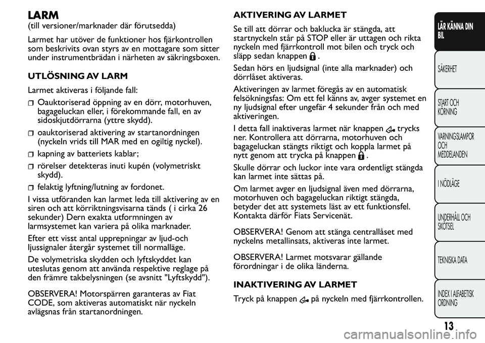 FIAT FIORINO 2017 Drift- och underhållshandbok (in Swedish) LARM
(till versioner/marknader där förutsedda)
Larmet har utöver de funktioner hos fjärkontrollen
som beskrivits ovan styrs av en mottagare som sitter
under instrumentbrädan i närheten av säkri FIAT FIORINO 2017 Drift- och underhållshandbok (in Swedish) LARM
(till versioner/marknader där förutsedda)
Larmet har utöver de funktioner hos fjärkontrollen
som beskrivits ovan styrs av en mottagare som sitter
under instrumentbrädan i närheten av säkri