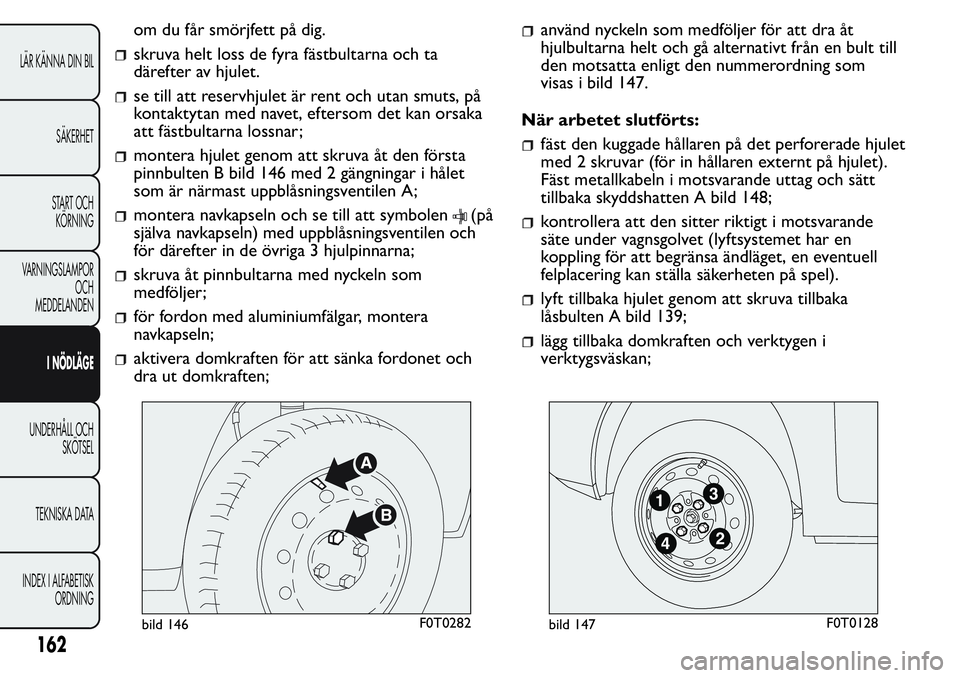 FIAT FIORINO 2017  Drift- och underhållshandbok (in Swedish) om du får smörjfett på dig.
skruva helt loss de fyra fästbultarna och ta
därefter av hjulet.
se till att reservhjulet är rent och utan smuts, på
kontaktytan med navet, eftersom det kan orsaka
a