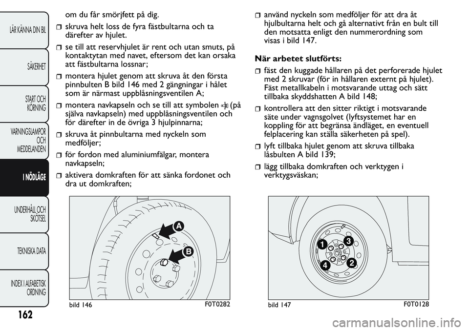 FIAT FIORINO 2017 Drift- och underhållshandbok (in Swedish) om du får smörjfett på dig.
skruva helt loss de fyra fästbultarna och ta
därefter av hjulet.
se till att reservhjulet är rent och utan smuts, på
kontaktytan med navet, eftersom det kan orsaka
a FIAT FIORINO 2017 Drift- och underhållshandbok (in Swedish) om du får smörjfett på dig.
skruva helt loss de fyra fästbultarna och ta
därefter av hjulet.
se till att reservhjulet är rent och utan smuts, på
kontaktytan med navet, eftersom det kan orsaka
a