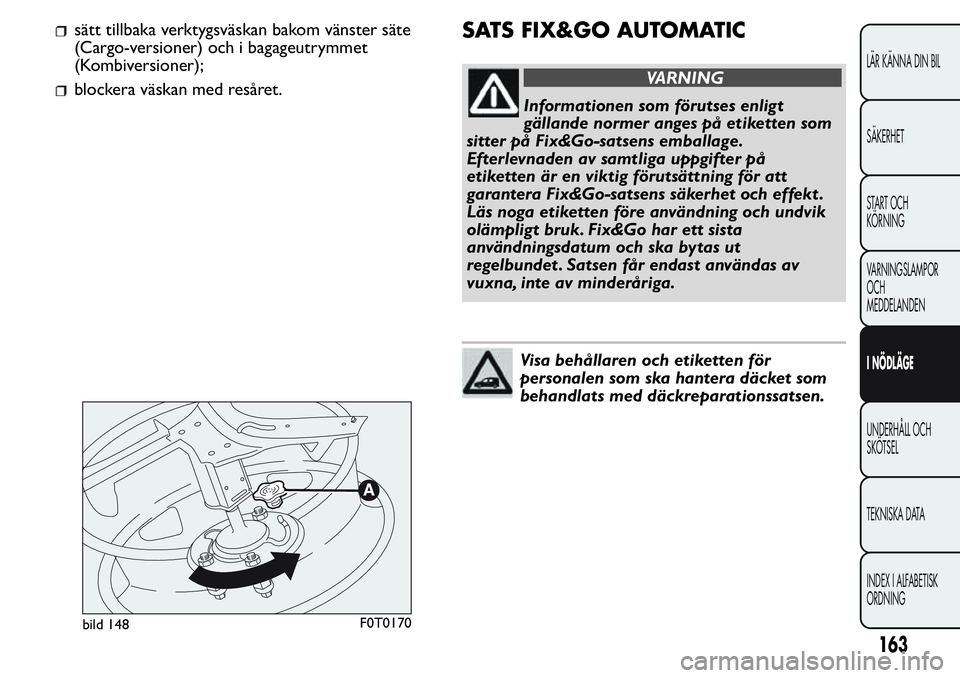 FIAT FIORINO 2017 Drift- och underhållshandbok (in Swedish) sätt tillbaka verktygsväskan bakom vänster säte
(Cargo-versioner) och i bagageutrymmet
(Kombiversioner);
blockera väskan med resåret.
SATS FIX&GO AUTOMATIC
VARNING
Informationen som förutses en FIAT FIORINO 2017 Drift- och underhållshandbok (in Swedish) sätt tillbaka verktygsväskan bakom vänster säte
(Cargo-versioner) och i bagageutrymmet
(Kombiversioner);
blockera väskan med resåret.
SATS FIX&GO AUTOMATIC
VARNING
Informationen som förutses en