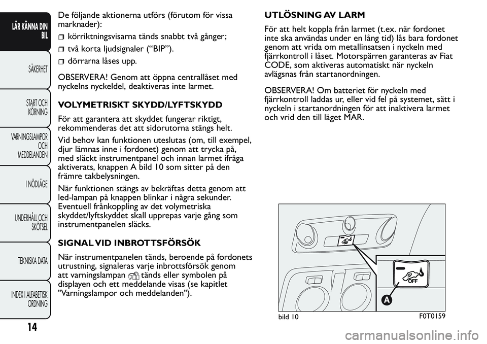 FIAT FIORINO 2017 Drift- och underhållshandbok (in Swedish) De följande aktionerna utförs (förutom för vissa
marknader):
körriktningsvisarna tänds snabbt två gånger;
två korta ljudsignaler (“BIP”).
dörrarna låses upp.
OBSERVERA! Genom att öppna FIAT FIORINO 2017 Drift- och underhållshandbok (in Swedish) De följande aktionerna utförs (förutom för vissa
marknader):
körriktningsvisarna tänds snabbt två gånger;
två korta ljudsignaler (“BIP”).
dörrarna låses upp.
OBSERVERA! Genom att öppna