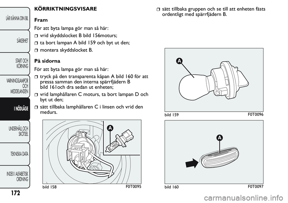 FIAT FIORINO 2017  Drift- och underhållshandbok (in Swedish) KÖRRIKTNINGSVISARE
Fram
För att byta lampa gör man så här:
vrid skyddslocket B bild 156moturs;
ta bort lampan A bild 159 och byt ut den;
montera skyddslocket B.
På sidorna
För att byta lampa g