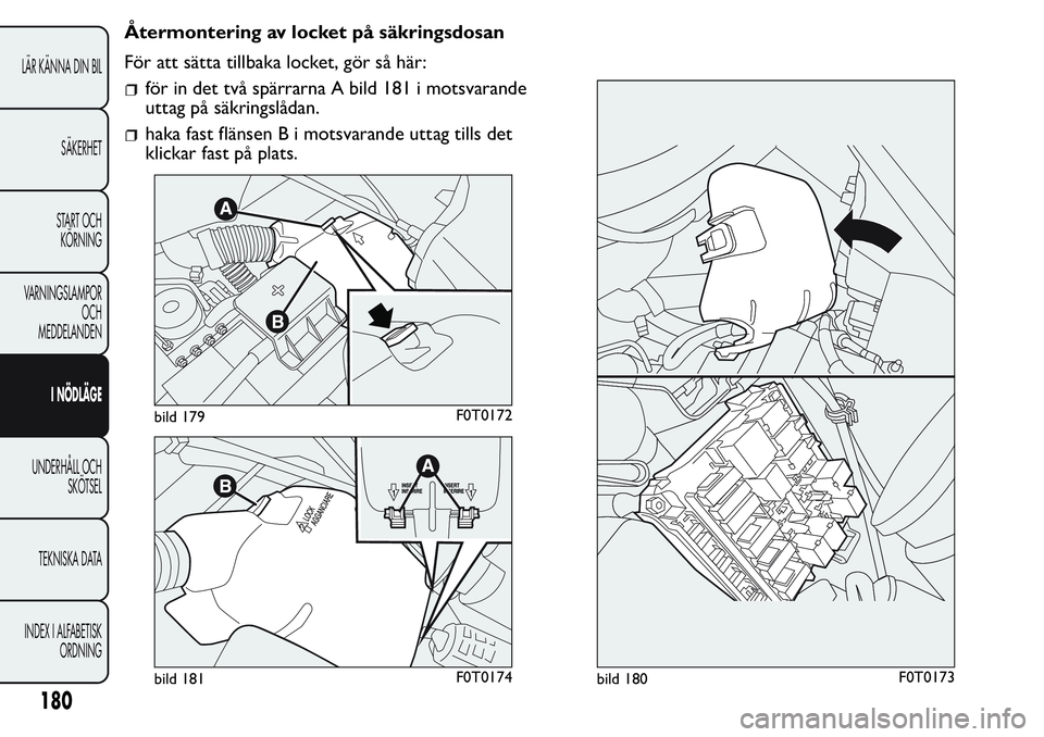FIAT FIORINO 2017  Drift- och underhållshandbok (in Swedish) Återmontering av locket på säkringsdosan
För att sätta tillbaka locket, gör så här:
för in det två spärrarna A bild 181 i motsvarande
uttag på säkringslådan.
haka fast flänsen B i motsv