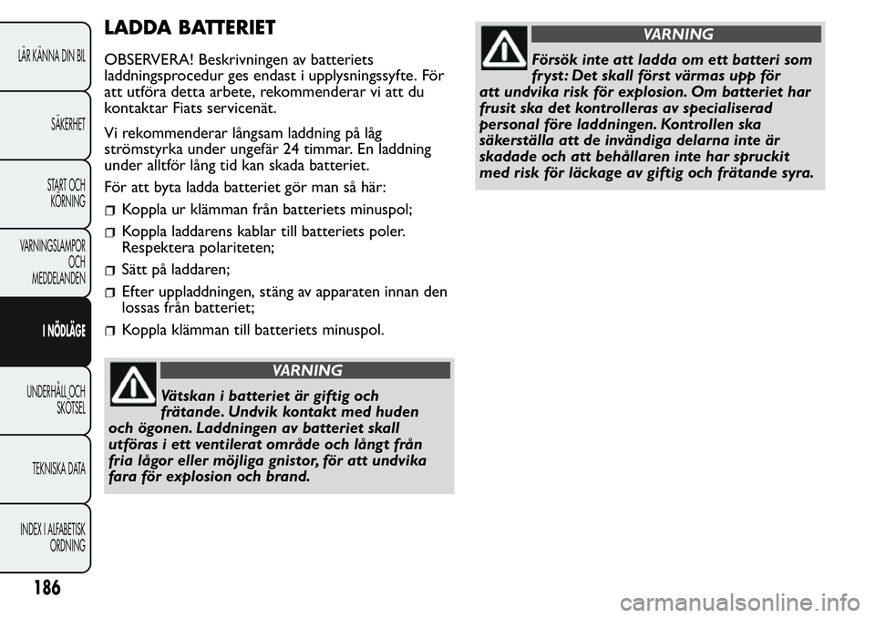 FIAT FIORINO 2017  Drift- och underhållshandbok (in Swedish) LADDA BATTERIET
OBSERVERA! Beskrivningen av batteriets
laddningsprocedur ges endast i upplysningssyfte. För
att utföra detta arbete, rekommenderar vi att du
kontaktar Fiats servicenät.
Vi rekommend