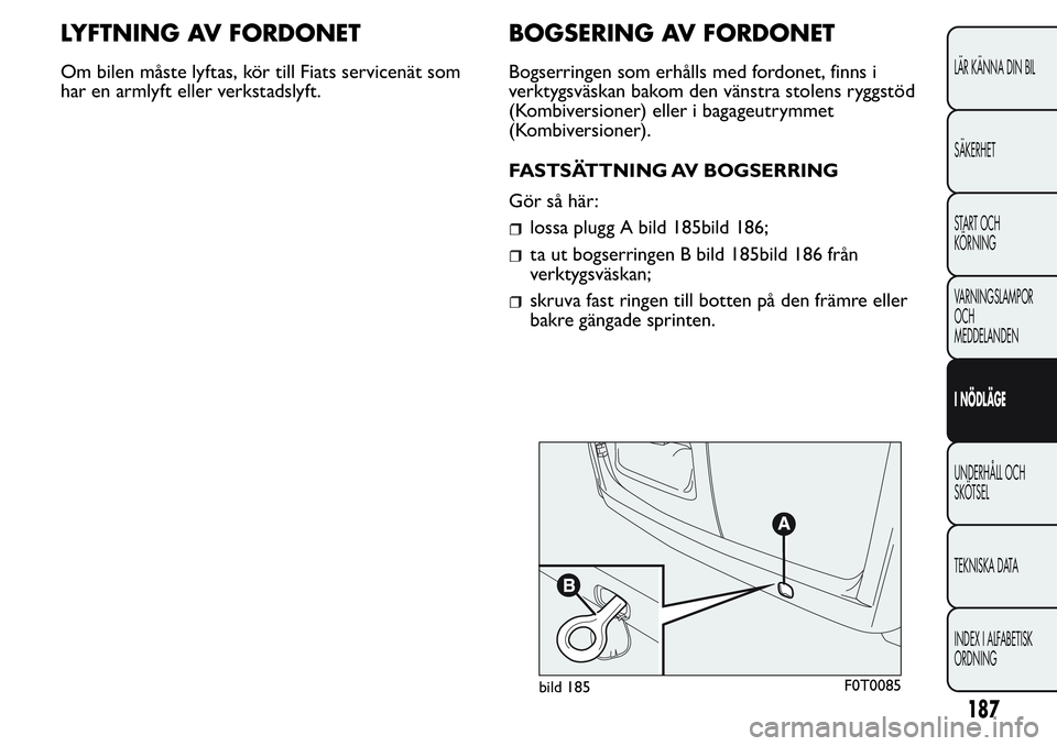 FIAT FIORINO 2017  Drift- och underhållshandbok (in Swedish) LYFTNING AV FORDONET
Om bilen måste lyftas, kör till Fiats servicenät som
har en armlyft eller verkstadslyft.
BOGSERING AV FORDONET
Bogserringen som erhålls med fordonet, finns i
verktygsväskan b