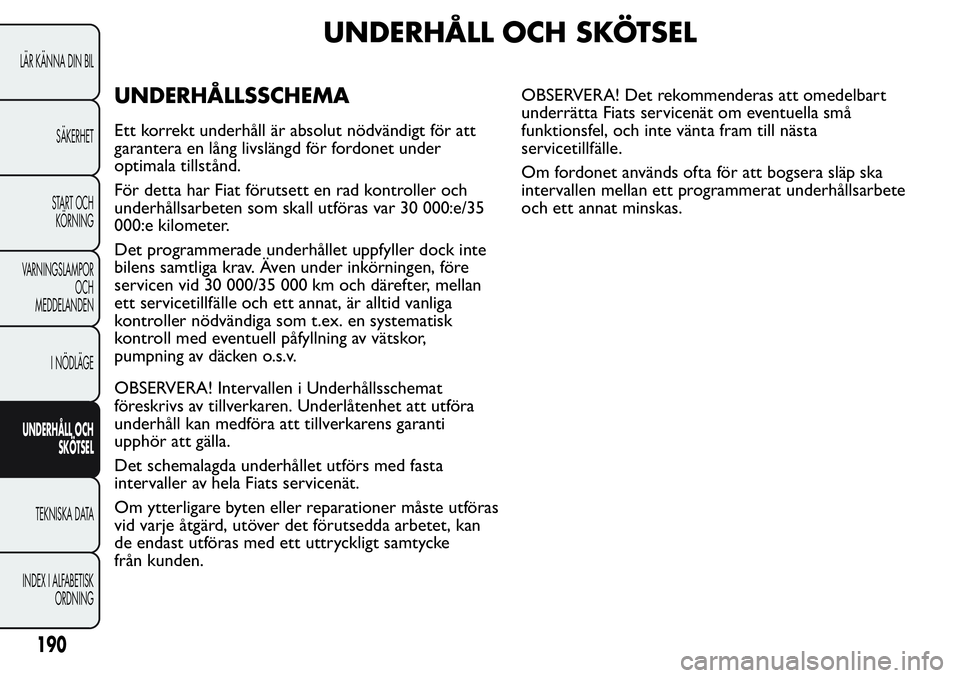 FIAT FIORINO 2017  Drift- och underhållshandbok (in Swedish) UNDERHÅLL OCH SKÖTSEL
UNDERHÅLLSSCHEMA
Ett korrekt underhåll är absolut nödvändigt för att
garantera en lång livslängd för fordonet under
optimala tillstånd.
För detta har Fiat förutsett