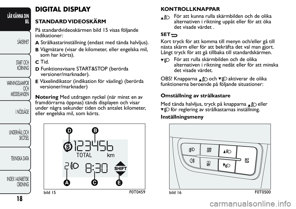 FIAT FIORINO 2017 Drift- och underhållshandbok (in Swedish) DIGITAL DISPLAY
STANDARD VIDEOSKÄRM
På standardvideoskärmen bild 15 visas följande
indikationer:
AStrålkastarinställning (endast med tända halvljus).
BVägmätare (visar de kilometer, eller eng FIAT FIORINO 2017 Drift- och underhållshandbok (in Swedish) DIGITAL DISPLAY
STANDARD VIDEOSKÄRM
På standardvideoskärmen bild 15 visas följande
indikationer:
AStrålkastarinställning (endast med tända halvljus).
BVägmätare (visar de kilometer, eller eng