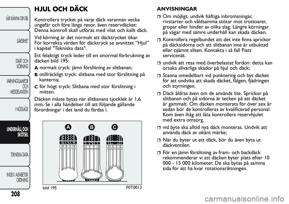 FIAT FIORINO 2017 Drift- och underhållshandbok (in Swedish) HJUL OCH DÄCK
Kontrollera trycket på varje däck varannan vecka
ungefär och före långa resor, även reservdäcket:
Denna kontroll skall utföras med vilat och kallt däck.
Vid körning är det no FIAT FIORINO 2017 Drift- och underhållshandbok (in Swedish) HJUL OCH DÄCK
Kontrollera trycket på varje däck varannan vecka
ungefär och före långa resor, även reservdäcket:
Denna kontroll skall utföras med vilat och kallt däck.
Vid körning är det no
