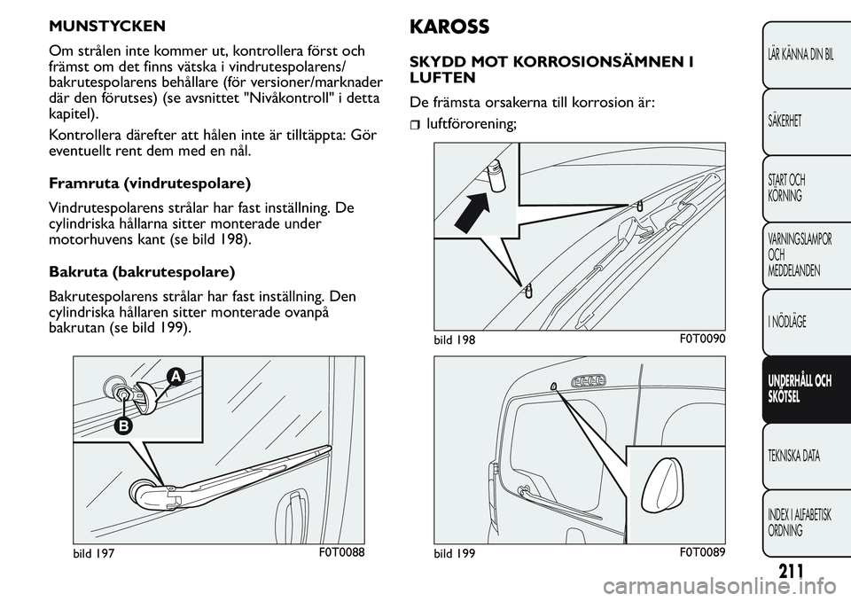 FIAT FIORINO 2017 Drift- och underhållshandbok (in Swedish) MUNSTYCKEN
Om strålen inte kommer ut, kontrollera först och
främst om det finns vätska i vindrutespolarens/
bakrutespolarens behållare (för versioner/marknader
där den förutses) (se avsnittet FIAT FIORINO 2017 Drift- och underhållshandbok (in Swedish) MUNSTYCKEN
Om strålen inte kommer ut, kontrollera först och
främst om det finns vätska i vindrutespolarens/
bakrutespolarens behållare (för versioner/marknader
där den förutses) (se avsnittet