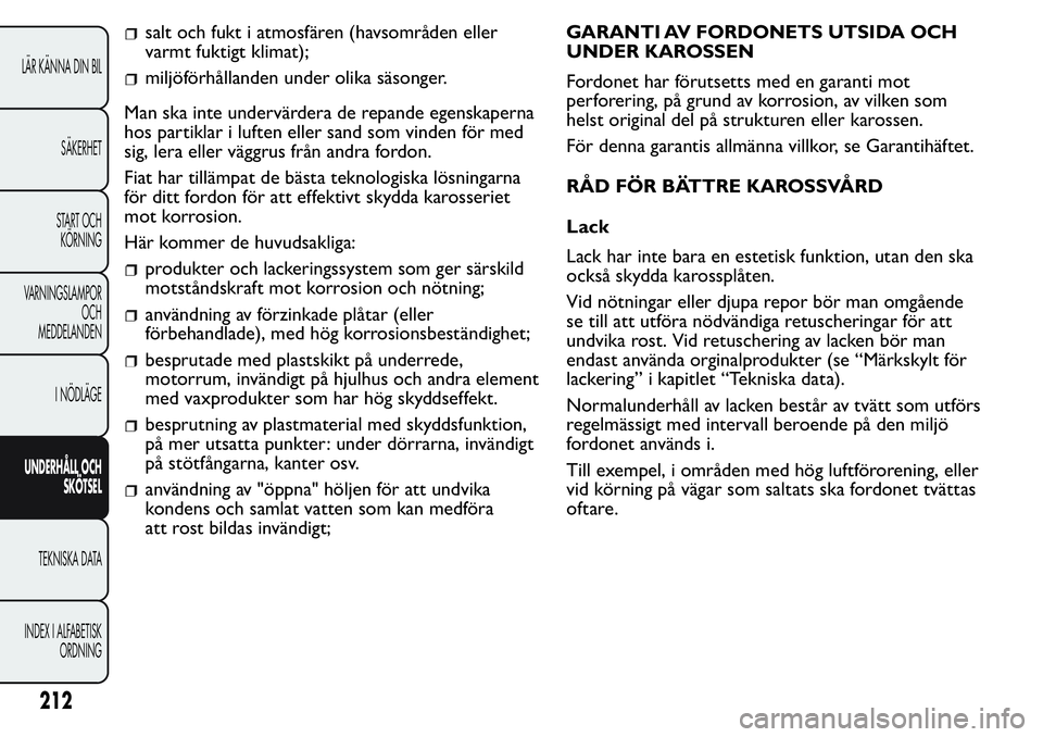 FIAT FIORINO 2017 Drift- och underhållshandbok (in Swedish) salt och fukt i atmosfären (havsområden eller
varmt fuktigt klimat);
miljöförhållanden under olika säsonger.
Man ska inte undervärdera de repande egenskaperna
hos partiklar i luften eller sand FIAT FIORINO 2017 Drift- och underhållshandbok (in Swedish) salt och fukt i atmosfären (havsområden eller
varmt fuktigt klimat);
miljöförhållanden under olika säsonger.
Man ska inte undervärdera de repande egenskaperna
hos partiklar i luften eller sand