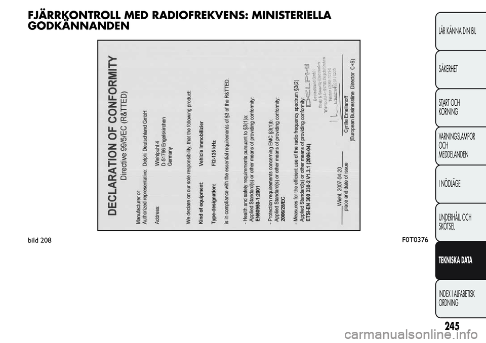 FIAT FIORINO 2017  Drift- och underhållshandbok (in Swedish) FJÄRRKONTROLL MED RADIOFREKVENS: MINISTERIELLA
GODKÄNNANDEN
bild 208F0T0376
245
LÄR KÄNNA DIN BIL
SÄKERHET
START OCH
KÖRNING
VARNINGSLAMPOR
OCH
MEDDELANDEN
I NÖDLÄGE
UNDERHÅLL OCH
SKÖTSEL
TE