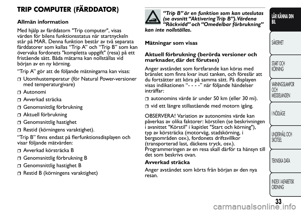 FIAT FIORINO 2017  Drift- och underhållshandbok (in Swedish) TRIP COMPUTER (FÄRDDATOR)
Allmän information
Med hjälp av färddatorn "Trip computer", visas
värden för bilens funktionsstatus när startnyckeln
står på MAR. Denna funktion består av t