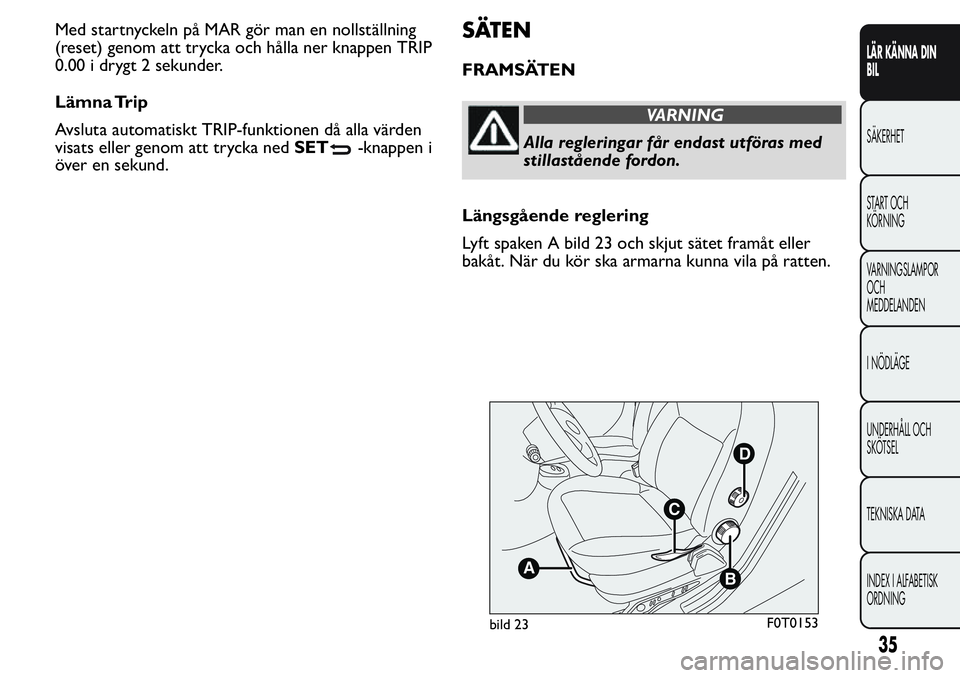 FIAT FIORINO 2017  Drift- och underhållshandbok (in Swedish) Med startnyckeln på MAR gör man en nollställning
(reset) genom att trycka och hålla ner knappen TRIP
0.00 i drygt 2 sekunder.
Lämna Trip
Avsluta automatiskt TRIP-funktionen då alla värden
visat