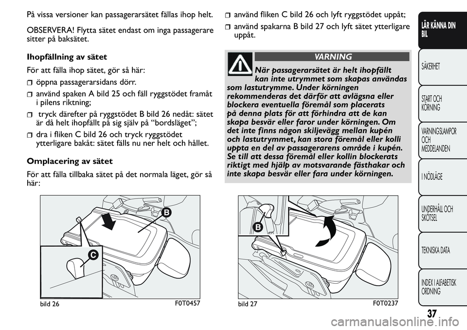 FIAT FIORINO 2017  Drift- och underhållshandbok (in Swedish) På vissa versioner kan passagerarsätet fällas ihop helt.
OBSERVERA! Flytta sätet endast om inga passagerare
sitter på baksätet.
Ihopfällning av sätet
För att fälla ihop sätet, gör så här