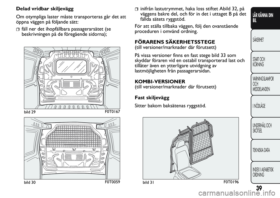 FIAT FIORINO 2017  Drift- och underhållshandbok (in Swedish) Delad vridbar skiljevägg
Om otympliga laster måste transporteras går det att
öppna väggen på följande sätt:
fäll ner det ihopfällbara passagerarsätet (se
beskrivningen på de föregående s