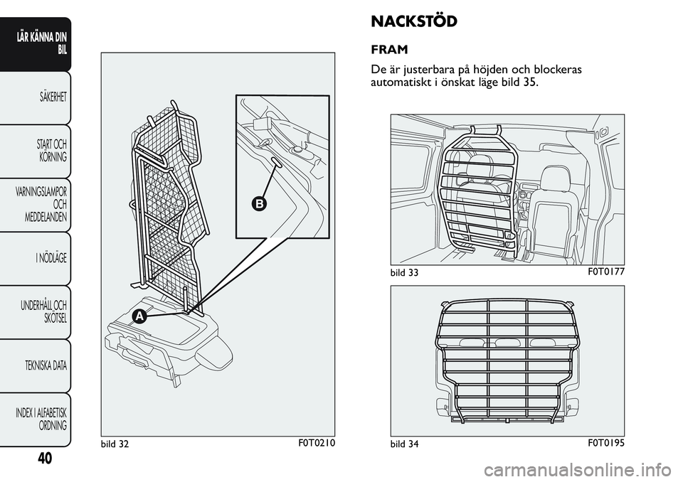 FIAT FIORINO 2017  Drift- och underhållshandbok (in Swedish) NACKSTÖD
FRAM
De är justerbara på höjden och blockeras
automatiskt i önskat läge bild 35.
bild 32F0T0210
bild 33F0T0177
bild 34F0T0195
40
LÄR KÄNNA DIN
BIL
SÄKERHET
START OCH
KÖRNING
VARNING