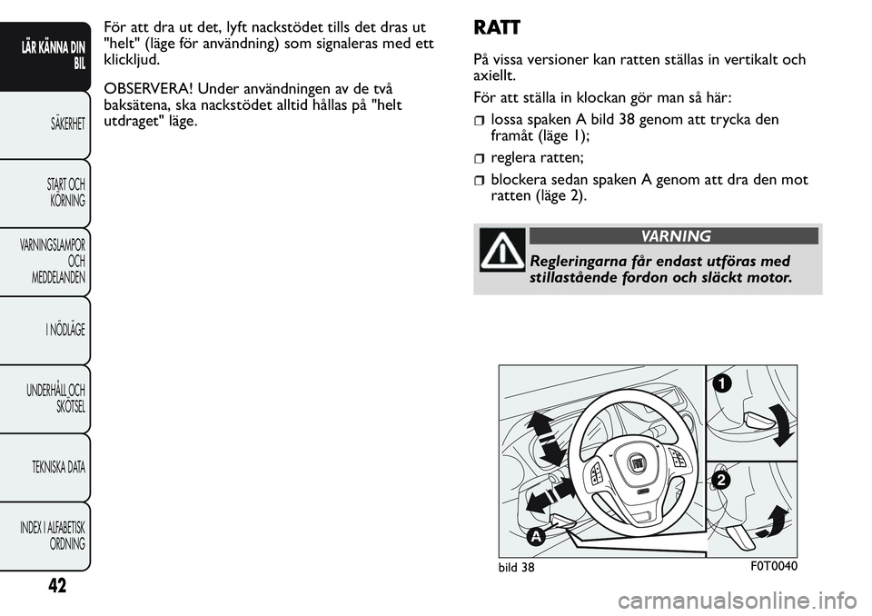 FIAT FIORINO 2017  Drift- och underhållshandbok (in Swedish) För att dra ut det, lyft nackstödet tills det dras ut
"helt" (läge för användning) som signaleras med ett
klickljud.
OBSERVERA! Under användningen av de två
baksätena, ska nackstödet 