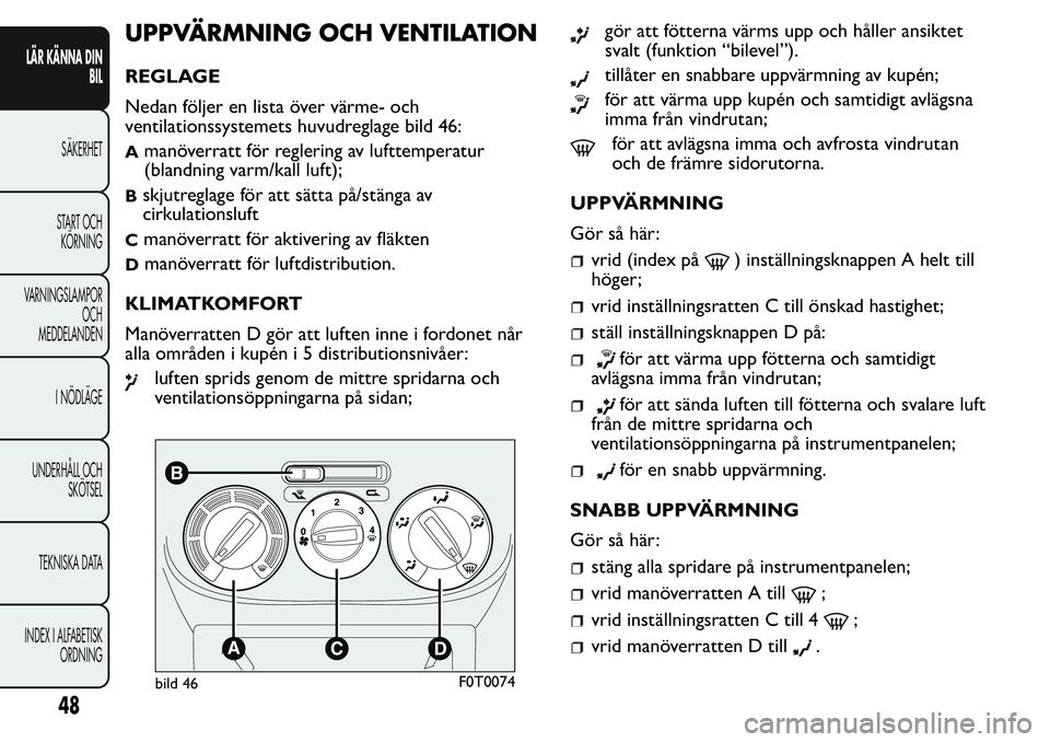 FIAT FIORINO 2017 Drift- och underhållshandbok (in Swedish) UPPVÄRMNING OCH VENTILATION
REGLAGE
Nedan följer en lista över värme- och
ventilationssystemets huvudreglage bild 46:
Amanöverratt för reglering av lufttemperatur
(blandning varm/kall luft);
Bsk FIAT FIORINO 2017 Drift- och underhållshandbok (in Swedish) UPPVÄRMNING OCH VENTILATION
REGLAGE
Nedan följer en lista över värme- och
ventilationssystemets huvudreglage bild 46:
Amanöverratt för reglering av lufttemperatur
(blandning varm/kall luft);
Bsk