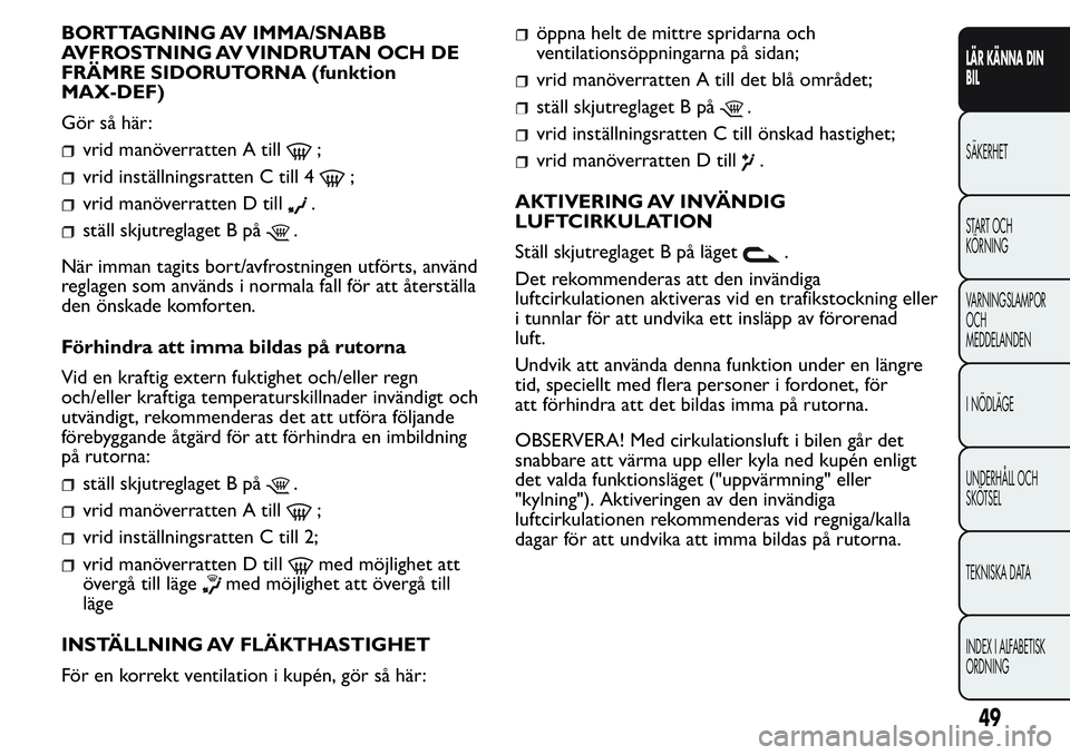 FIAT FIORINO 2017 Drift- och underhållshandbok (in Swedish) BORTTAGNING AV IMMA/SNABB
AVFROSTNING AV VINDRUTAN OCH DE
FRÄMRE SIDORUTORNA (funktion
MAX-DEF)
Gör så här:
vrid manöverratten A till;
vrid inställningsratten C till 4;
vrid manöverratten D til FIAT FIORINO 2017 Drift- och underhållshandbok (in Swedish) BORTTAGNING AV IMMA/SNABB
AVFROSTNING AV VINDRUTAN OCH DE
FRÄMRE SIDORUTORNA (funktion
MAX-DEF)
Gör så här:
vrid manöverratten A till;
vrid inställningsratten C till 4;
vrid manöverratten D til