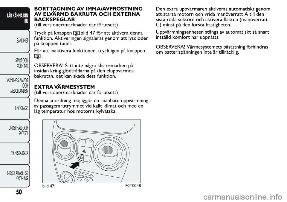 FIAT FIORINO 2017 Drift- och underhållshandbok (in Swedish) BORTTAGNING AV IMMA/AVFROSTNING
AV ELVÄRMD BAKRUTA OCH EXTERNA
BACKSPEGLAR
(till versioner/marknader där förutsett)
Tryck på knappen
bild 47 för att aktivera denna
funktion. Aktiveringen signaler FIAT FIORINO 2017 Drift- och underhållshandbok (in Swedish) BORTTAGNING AV IMMA/AVFROSTNING
AV ELVÄRMD BAKRUTA OCH EXTERNA
BACKSPEGLAR
(till versioner/marknader där förutsett)
Tryck på knappen
bild 47 för att aktivera denna
funktion. Aktiveringen signaler