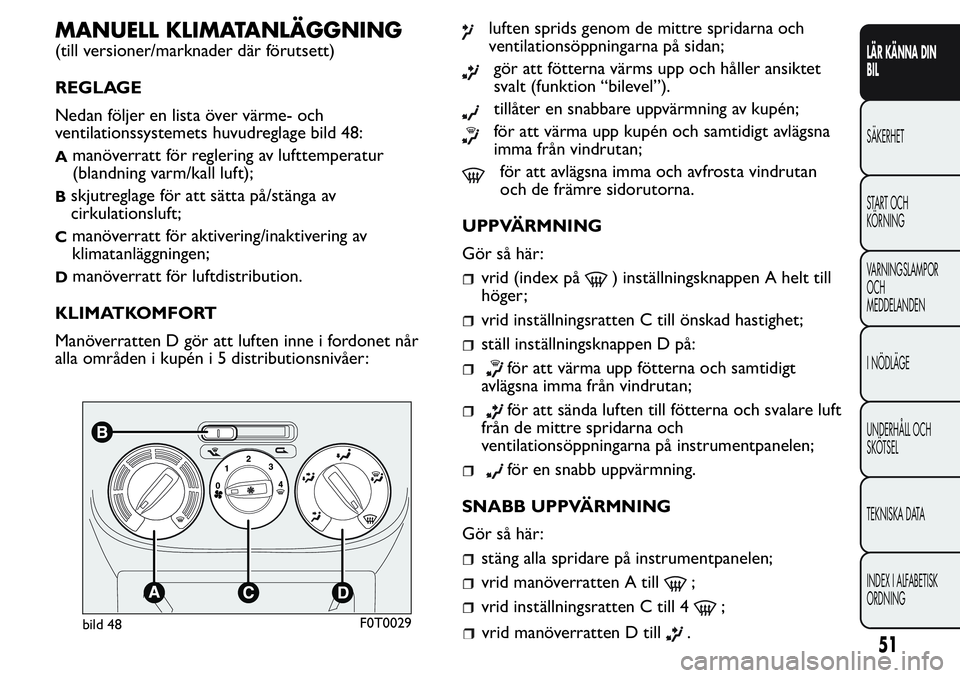 FIAT FIORINO 2017 Drift- och underhållshandbok (in Swedish) MANUELL KLIMATANLÄGGNING
(till versioner/marknader där förutsett)
REGLAGE
Nedan följer en lista över värme- och
ventilationssystemets huvudreglage bild 48:
Amanöverratt för reglering av luftte FIAT FIORINO 2017 Drift- och underhållshandbok (in Swedish) MANUELL KLIMATANLÄGGNING
(till versioner/marknader där förutsett)
REGLAGE
Nedan följer en lista över värme- och
ventilationssystemets huvudreglage bild 48:
Amanöverratt för reglering av luftte