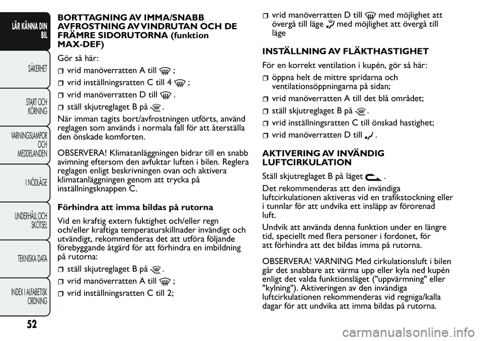 FIAT FIORINO 2017 Drift- och underhållshandbok (in Swedish) BORTTAGNING AV IMMA/SNABB
AVFROSTNING AV VINDRUTAN OCH DE
FRÄMRE SIDORUTORNA (funktion
MAX-DEF)
Gör så här:
vrid manöverratten A till;
vrid inställningsratten C till 4;
vrid manöverratten D til FIAT FIORINO 2017 Drift- och underhållshandbok (in Swedish) BORTTAGNING AV IMMA/SNABB
AVFROSTNING AV VINDRUTAN OCH DE
FRÄMRE SIDORUTORNA (funktion
MAX-DEF)
Gör så här:
vrid manöverratten A till;
vrid inställningsratten C till 4;
vrid manöverratten D til